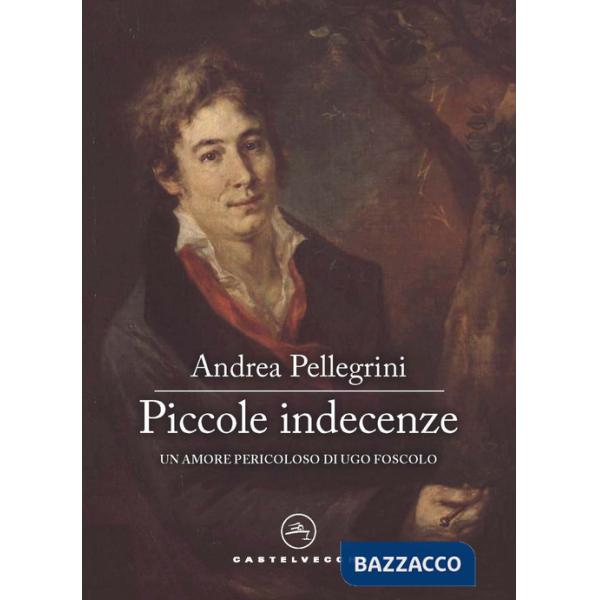 Piccole indecenze. Un amore pericoloso di Ugo Foscolo