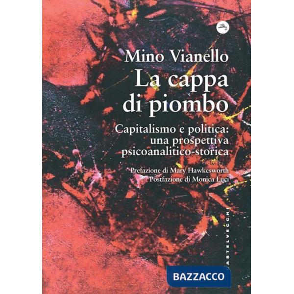 Cappa di piombo. Capitalismo e politica: una prospettiva psicoanalitico-storica (La)