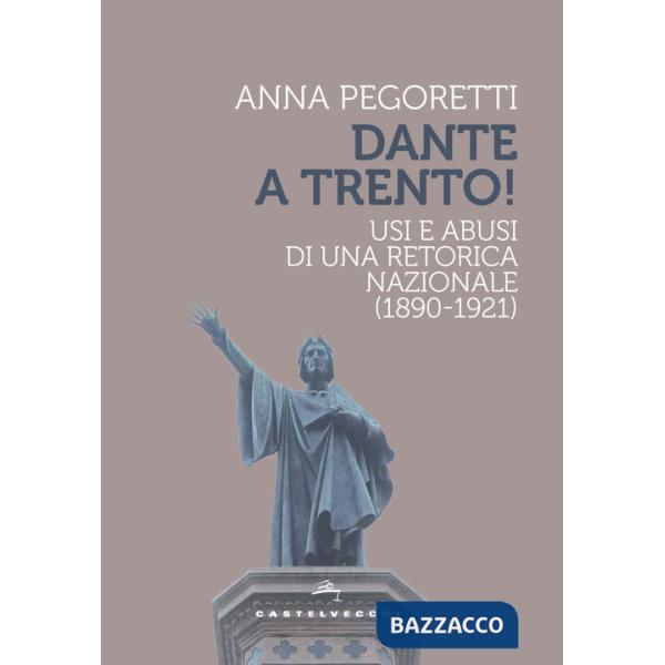 Dante a Trento! Usi e abusi di una retorica nazionale (1890-1921)