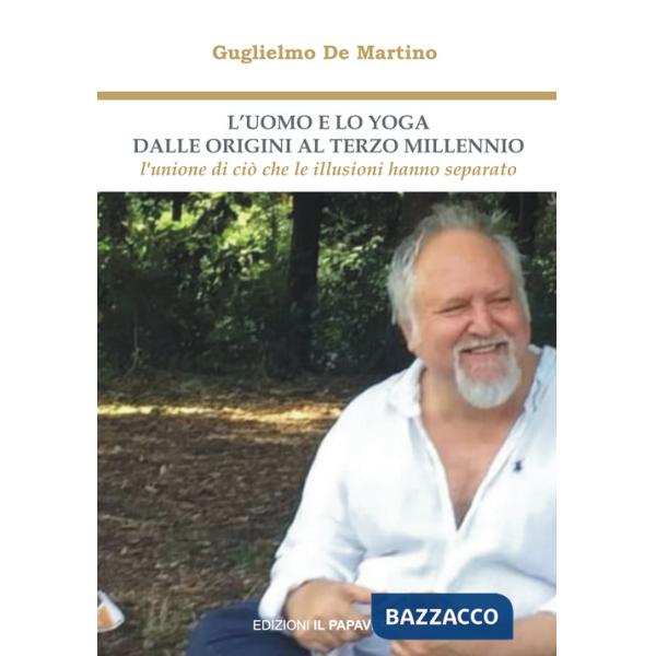 Uomo e lo yoga dalle origini al terzo millennio. L'unione di ciò che le illusioni hanno separato (L')