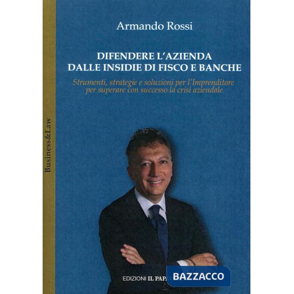 Difendere l'azienda dalle insidie di fisco e banche. Strumenti, strategie e soluzioni per l'imprenditore per superare con succes