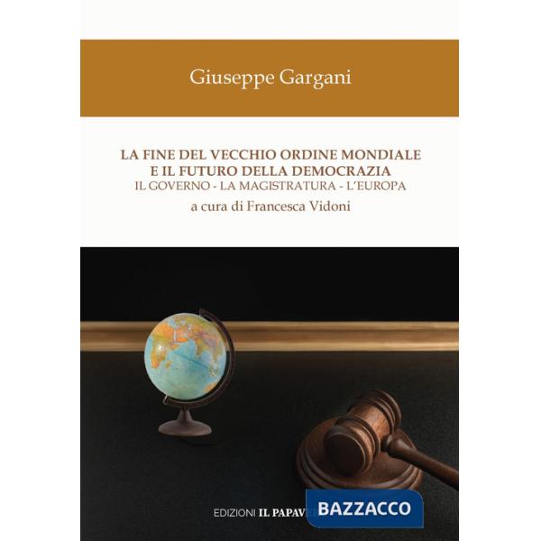 Fine del vecchio ordine mondiale e il futuro della democrazia. Il governo, la magistratura, l'Europa (La)