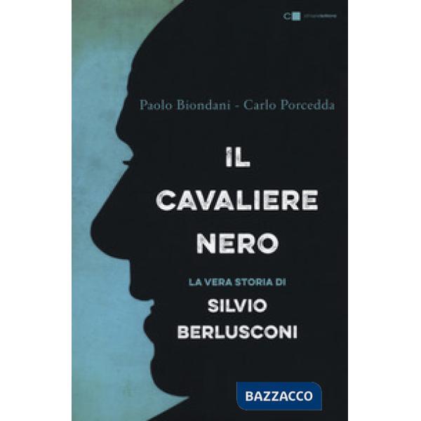 Cavaliere nero. La vera storia di Silvio Berlusconi. Nuova ediz. (Il)
