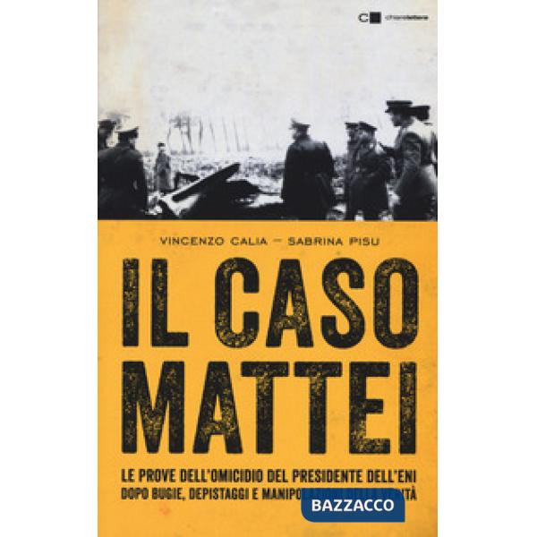 Caso Mattei. Le prove dell'omicidio del presidente dell'Eni dopo bugie, depistaggi e manipolazioni della verità (Il)