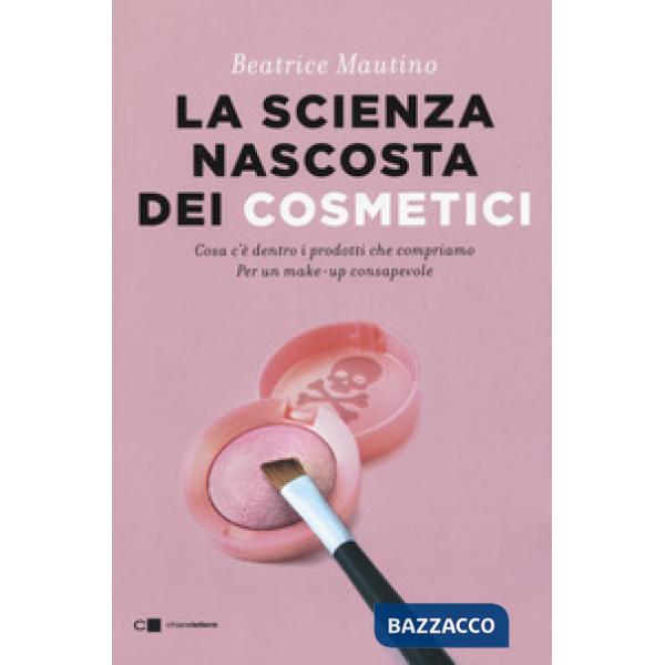Scienza nascosta dei cosmetici. Cosa c'è dentro i prodotti che compriamo. Per un make-up consapevole (La)