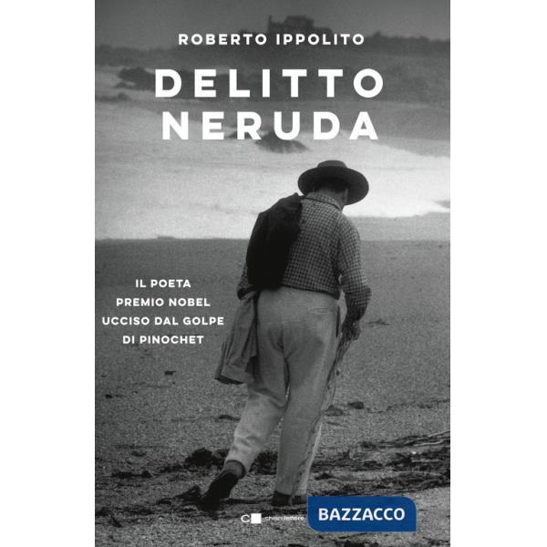 Delitto Neruda. Il poeta premio Nobel ucciso dal golpe di Pinochet