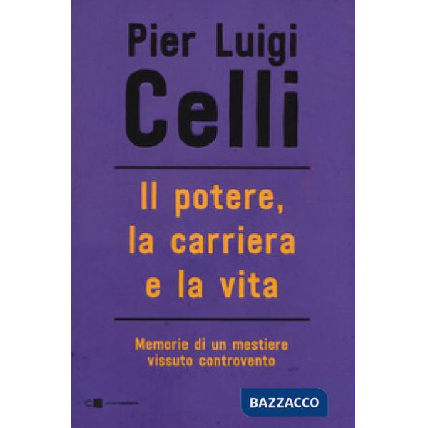 Potere, la carriera e la vita. Memorie di un mestiere vissuto controcorrente (Il)