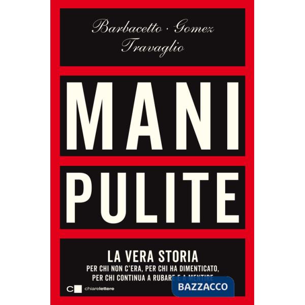 Mani pulite. La vera storia. Per chi non c'era, per chi ha dimenticato, per chi continua a rubare e a mentire. Nuova ediz.