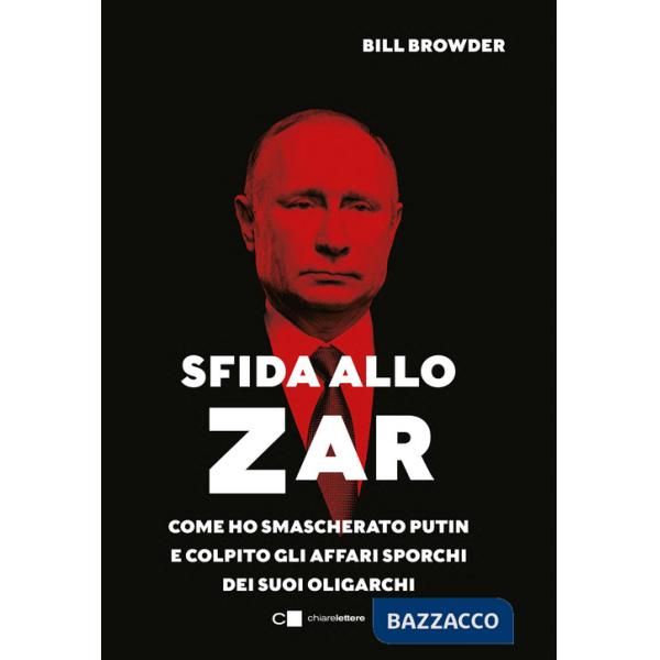 Sfida allo Zar. Come ho smascherato Putin e colpito gli affari sporchi dei suoi oligarchi