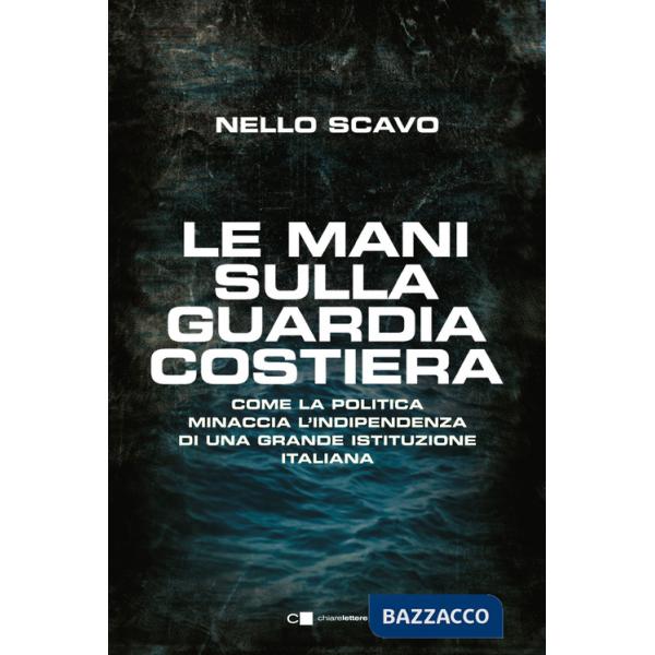 Mani sulla Guardia costiera. Come la politica minaccia l'indipendenza di una grande istituzione italiana (Le)
