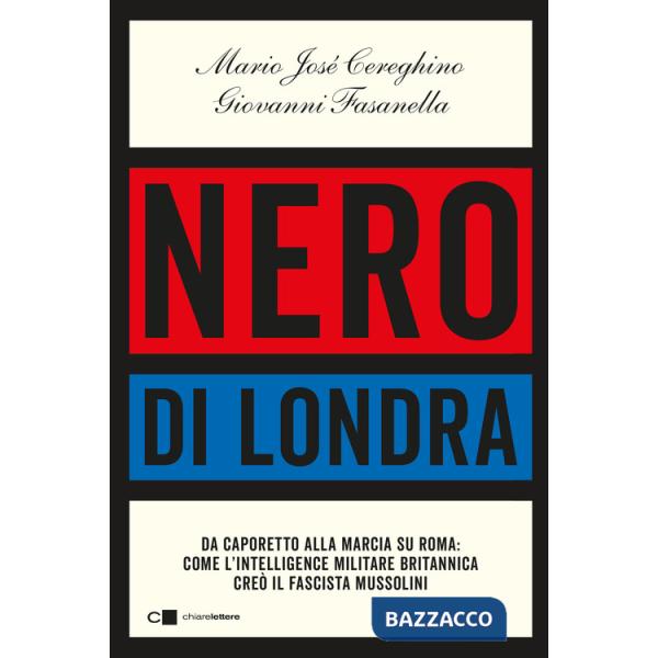 Nero di Londra. Da Caporetto alla marcia su Roma: come l'intelligence militare britannica creò il fascista Mussolini