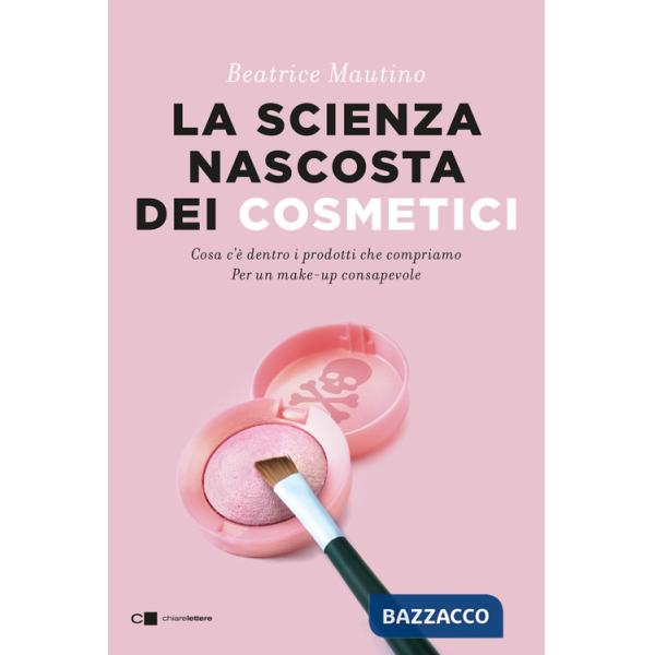 Scienza nascosta dei cosmetici. Cosa c'è dentro i prodotti che compriamo. Per un make-up consapevole (La)