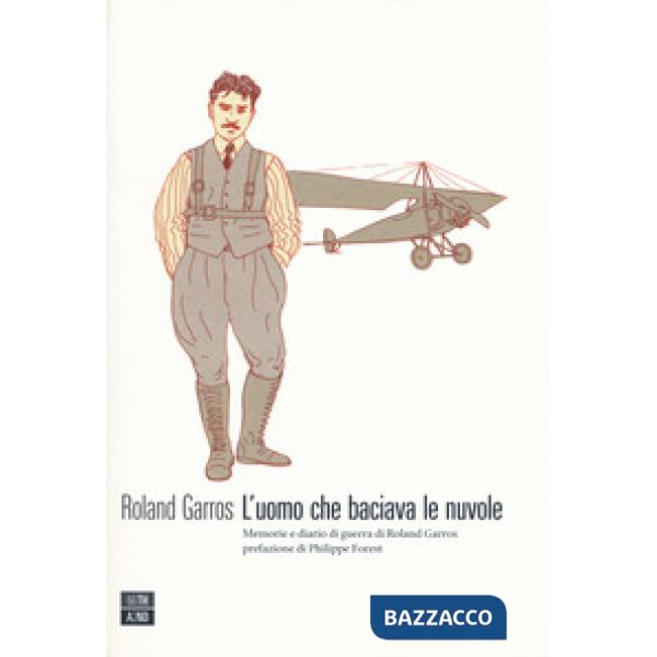 Uomo che baciava le nuvole. Memorie e diario di guerra di Roland Garros (L')