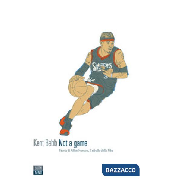 Not a game. Storia di Allen Iverson, il ribelle della NBA