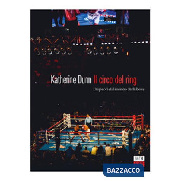Circo del ring. Dispacci dal mondo della boxe (Il)