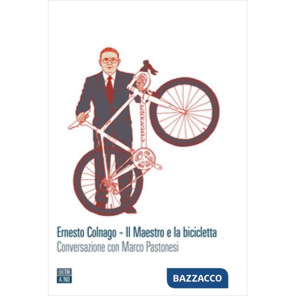 Ernesto Colnago. Il maestro e la bicicletta. Conversazione con Marco Pastonesi