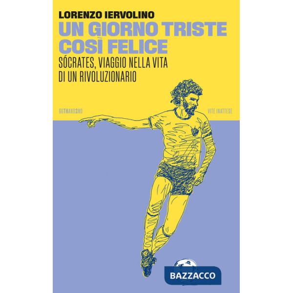Giorno triste così felice. Sócrates, viaggio nella vita di un rivoluzionario. Nuova ediz. (Un)