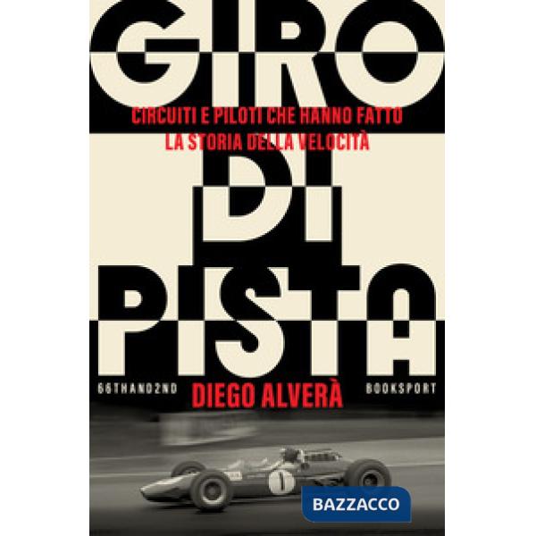 Giro di pista. Circuiti e piloti che hanno fatto la storia della velocità