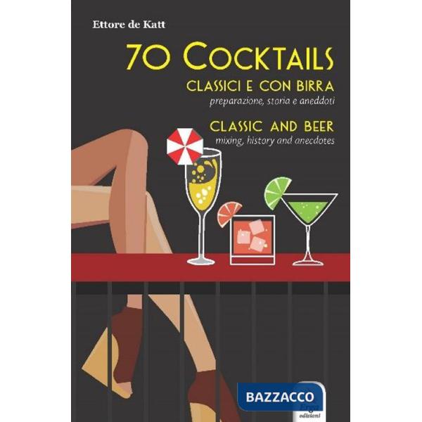 70 cocktails. Classici e con birra. Preparazione, storia e aneddoti-Classic and beer. Mixing, history and anecdotes