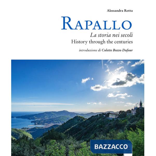 Rapallo. La storia nei secoli. Tesori e tradizioni della città e del suo territorio. Ediz. italiana e inglese
