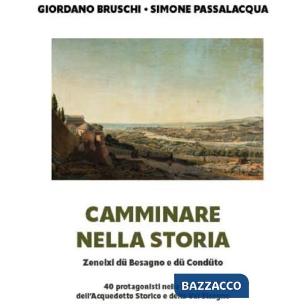 Camminare nella storia. Zeneixi dü Besagno e dü Condüto. 40 protagonisti nella storia dell'Acquedotto Civico della Val Bisagno