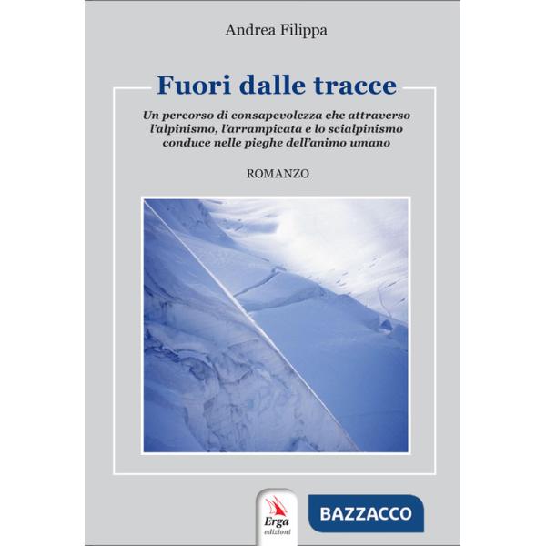 Fuori dalle tracce. Un percorso di consapevolezza che attraverso l'alpinismo, l'arrampicata e lo scialpinismo, conduce nelle pie