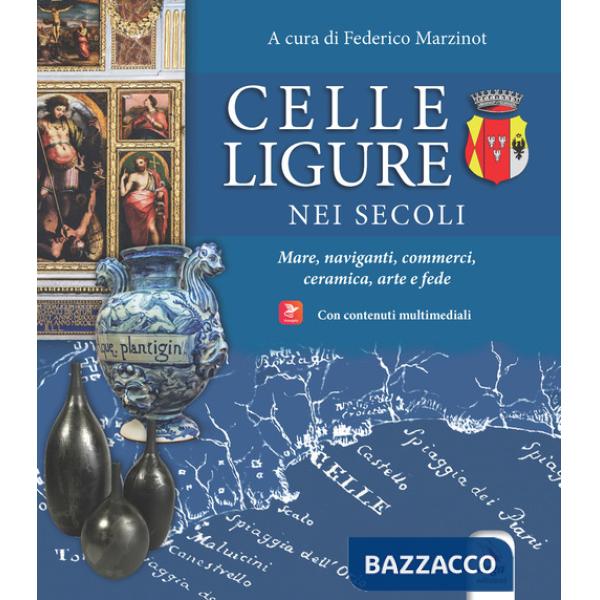 Celle Ligure nei secoli. Mare, naviganti, commerci, ceramica, arte e fede. Con contenuti multimediali