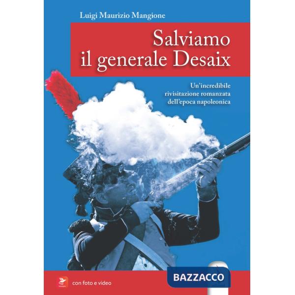 Salviamo il generale Desaix. Un'incredibile rievocazione storica dell'epopea napoleonica. Ediz. illustrata. Con Video