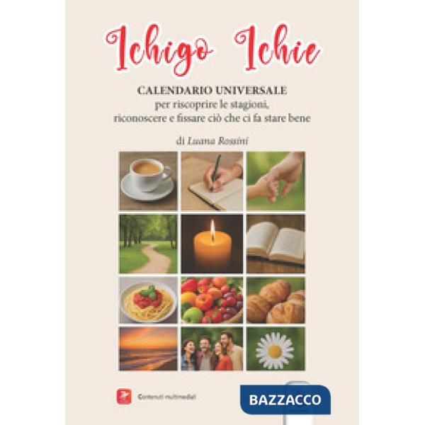Ichigo Ichie. Calendario universale. Per riscoprire le stagioni. Per riconoscere e fissare ciò che ci fa stare bene. Con Video
