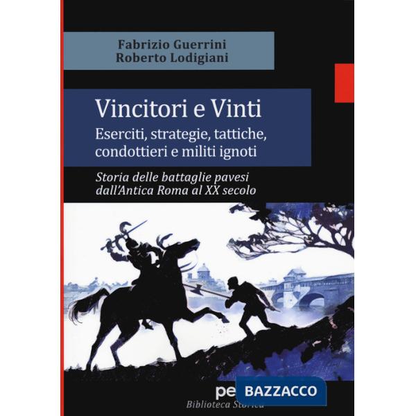 Vincitori e vinti. Eserciti, strategie, tattiche, condottieri e militi ignoti. Storia delle battaglie pavesi dall'antica Roma al