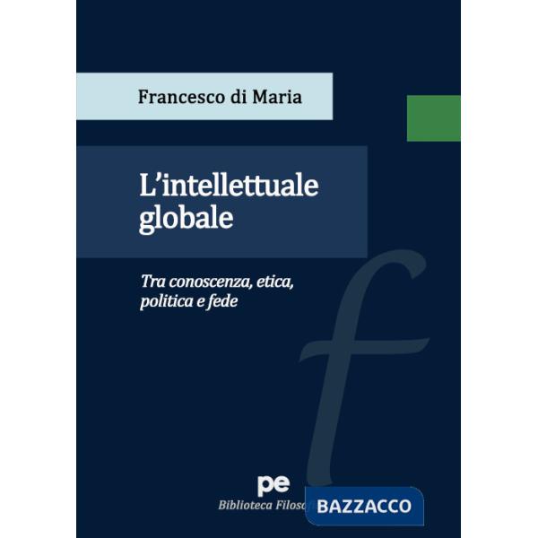 Intellettuale globale. Tra conoscenza, etica, politica e fede (L')