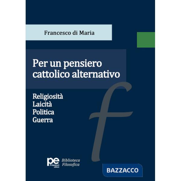 Per un pensiero cattolico alternativo. Religiosità, laicità, politica, guerra