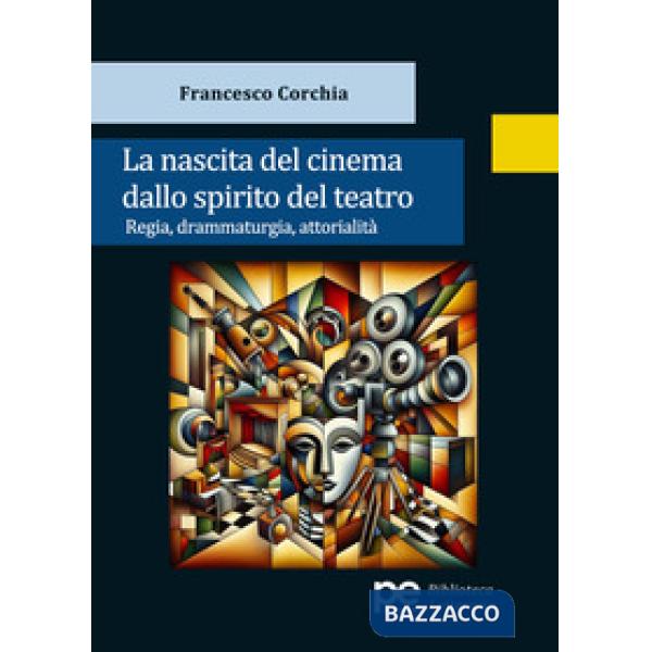 Nascita del cinema dallo spirito del teatro. Regia, drammaturgia, attorialità (La)