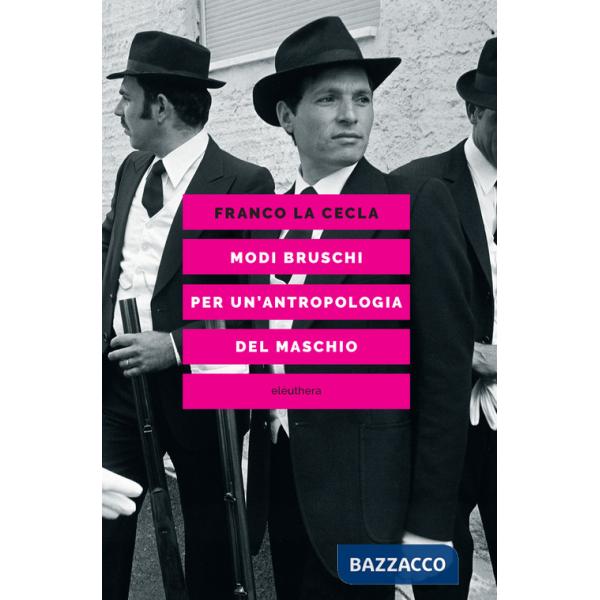 Modi bruschi. Per un'antropologia del maschio