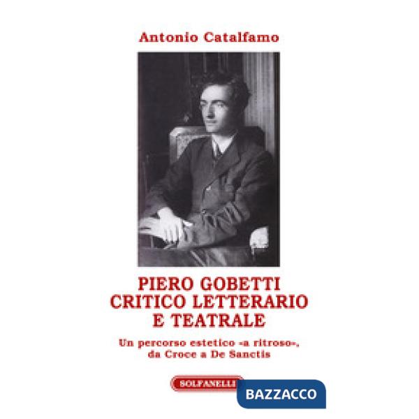 Piero Gobetti. Critico letterario e teatrale. Un percorso estetico «a ritroso», da Croce a De Sanctis