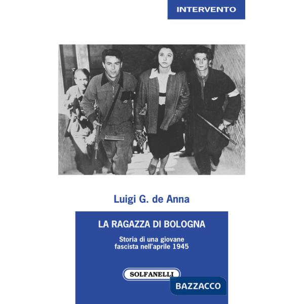 Ragazza di Bologna. Storia di una giovane fascista nell'aprile 1945 (La)