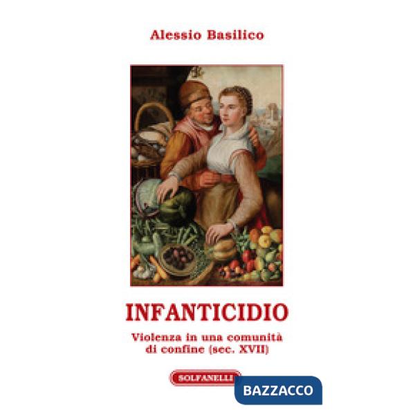 Infanticidio. Violenza in una comunità di confine (sec. XVII)