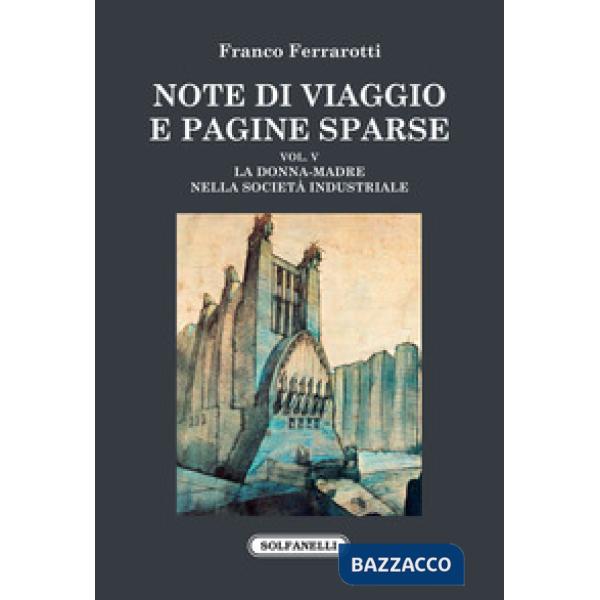 Note di viaggio e pagine sparse. Vol. 5: La donna-madre nella società industriale