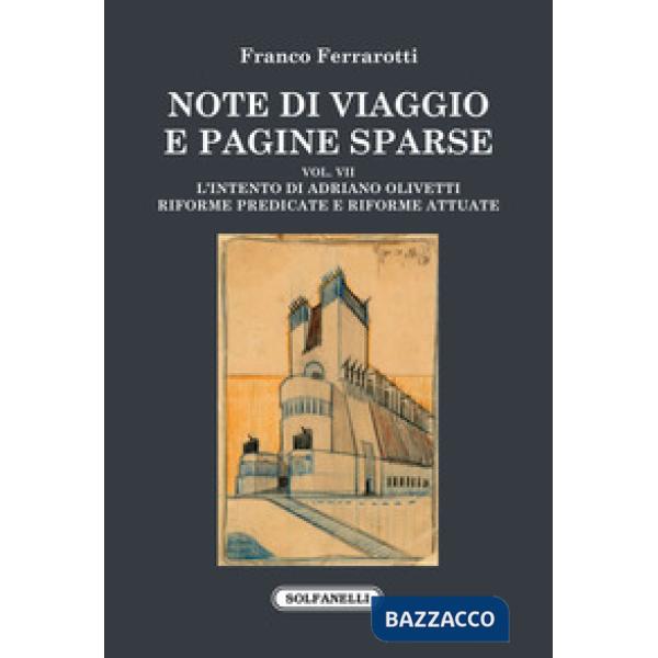 Note di viaggio e pagine sparse. Vol. 7: L' intento di Adriano Olivetti. Riforme predicate e riforme attuate