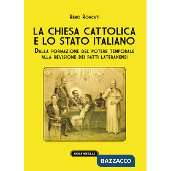 Chiesa cattolica e lo stato italiano. Dalla formazione del potere temporale alla revisione dei Patti Lateranensi (La)
