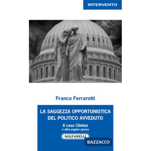 Saggezza opportunistica del politico avveduto. Il caso Clinton e altre pagine sparse (La)