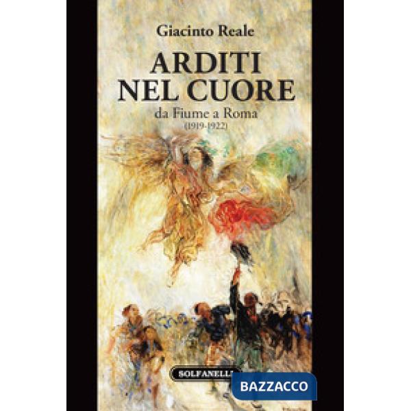 Arditi nel cuore da Fiume a Roma (1919-1922)