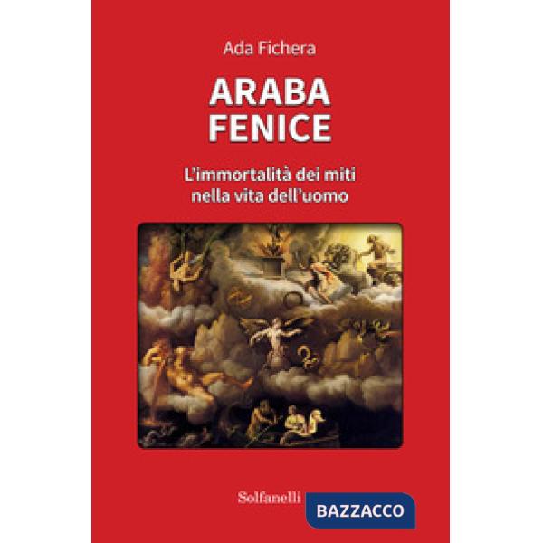Araba fenice. L'immortalità dei miti nella vita dell'uomo