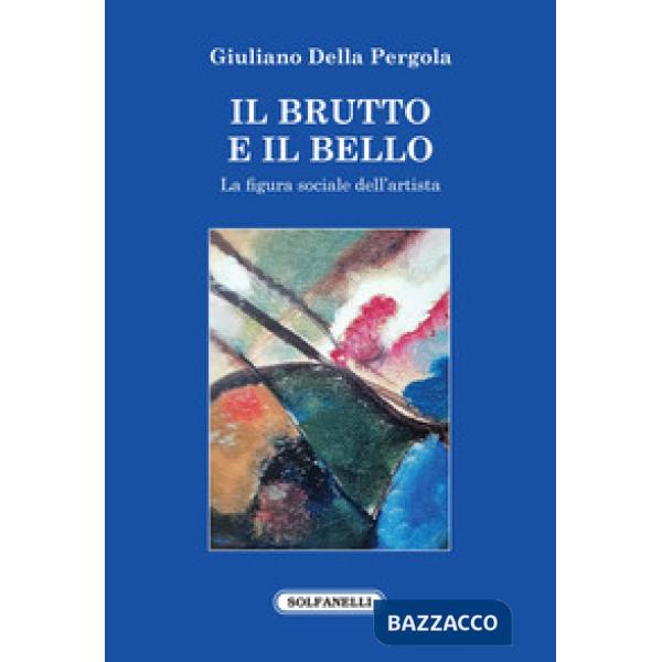 Brutto e il bello. La figura sociale dell'artista (Il)