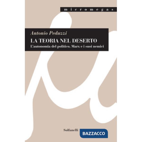 Teoria nel deserto. L'autonomia del politico. Marx e i suoi nemici (La)