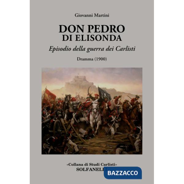 Don Pedro di Elisonda. Episodio della guerra dei Carlisti. Dramma (1900)