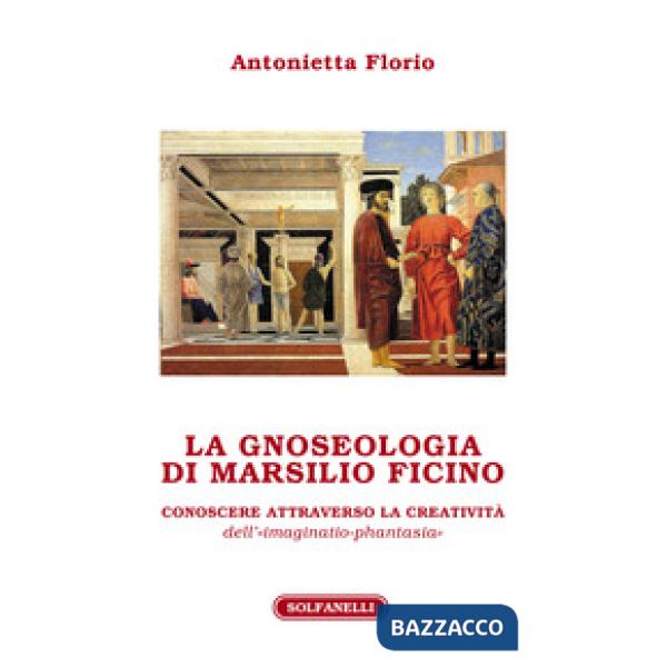 Gnoseologia di Marsilio Ficino. Conoscere attraverso la creatività dell'«imaginatio-phantasia» (La)