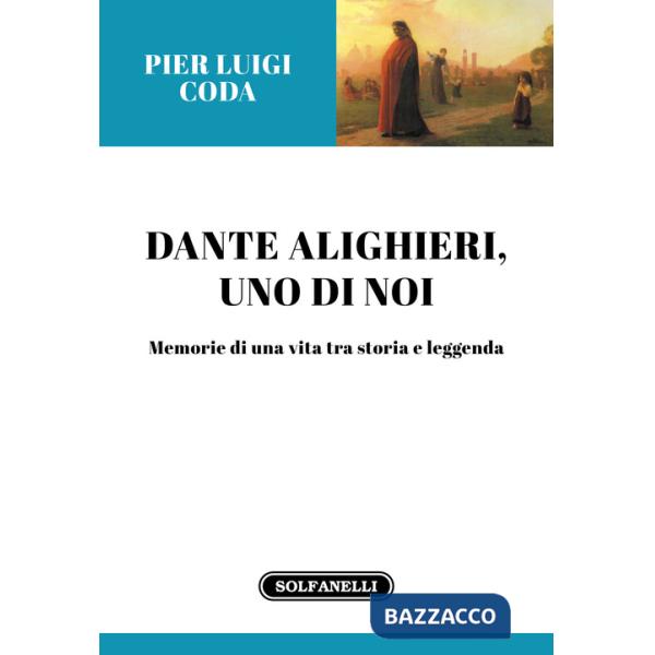 Dante Alighieri, uno di noi. Memorie di una vita tra storia e leggenda