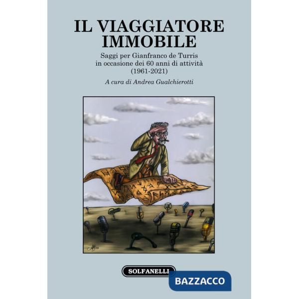 Viaggiatore immobile. Saggi per Gianfranco de Turris in occasione dei 60 anni di attività (1961-2021) (Il)