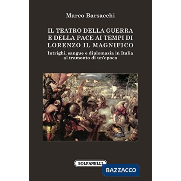 Teatro della guerra e della pace ai tempi di Lorenzo il Magnifico. Intrighi, sangue e diplomazia in Italia al tramonto di un'epo